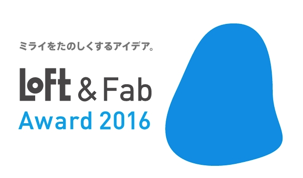 Loft&Fab Award 2016 作品募集中！「暮らしのひらめきをカタチに」